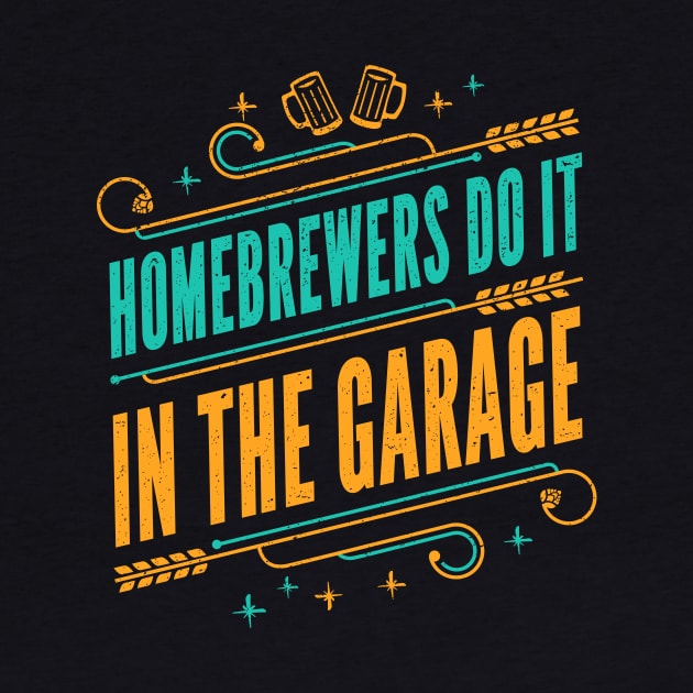 Homebrewers do it in the garage - Funny Home Brewer Slogan by propellerhead